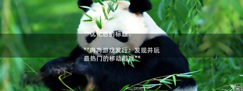 顺盈娱乐平台提现被关闭怎么回事儿啊：**优化后的标题：**

**冉冉游戏发行：发现并玩
最热门的移动游戏**