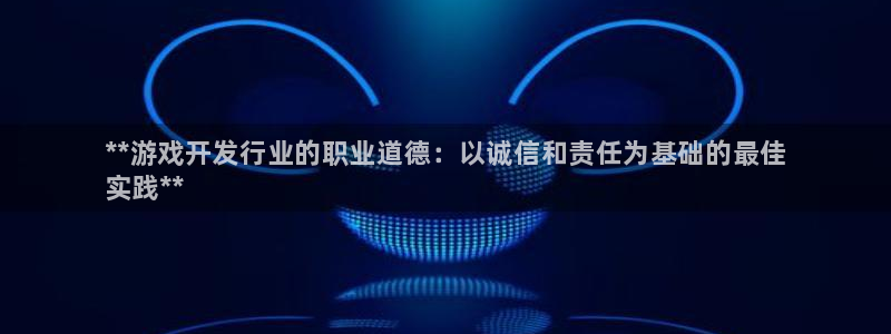顺盈娱乐官网首页登录网址：**游戏开发行业的职业道德：以诚信和责任为基础的最佳
实践**