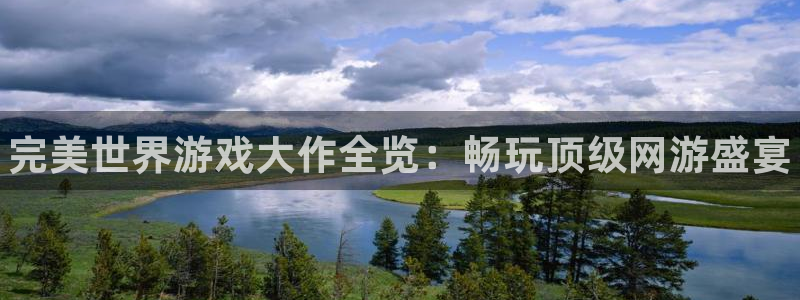顺盈娱乐登录平台是什么平台啊：完美世界游戏大作全览：畅玩顶级网游盛宴