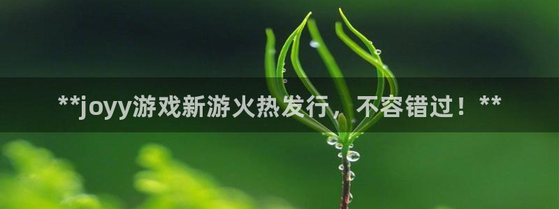 顺盈app：**joyy游戏新游火热发行，不容错过！**
