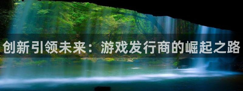 顺盈娱乐登录平台下载安装：创新引领未来：游戏发行商的崛起之路