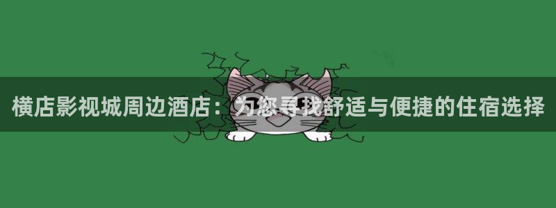 天空视频.：横店影视城周边酒店：为您寻找舒适与便捷的住宿选择